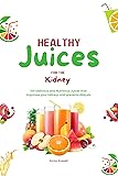 Healthy Juices For The Kidney: 100 Delicious and