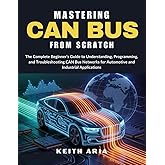 MASTERING CAN BUS FROM SCRATCH: The Complete Beginner’s Guide to Understanding, Programming, and Troubleshooting CAN Bus Netw