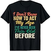 Funny Old People Sayings, I Don't Know How to Act My Age T-Shirt