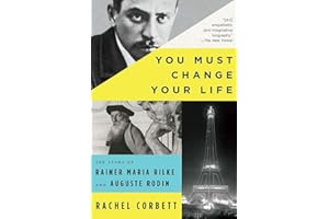 You Must Change Your Life: The Story of Rainer Maria Rilke and Auguste Rodin