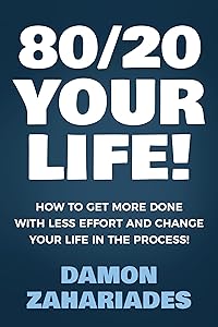 80/20 Your Life! How To Get More Done With Less Effort And Change Your Life In The Process!