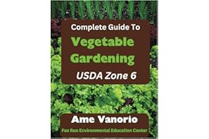 The Complete Guide To Vegetable Gardening in USDA Zone 6: Grow Healthy Organic Produce and Build Your Soil
