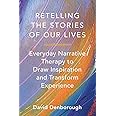 Retelling the Stories of Our Lives: Everyday Narrative Therapy to Draw Inspiration and Transform Experience