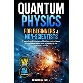 Quantum Physics for Beginners and Non-Scientists: A Math-Free Guide to the Most Fascinating Ideas, Bizarre Experiments, and Mysteries of the Subatomic World