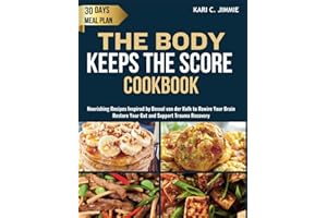 THE BODY KEEPS THE SCORE COOKBOOK: Nourishing Recipes Inspired by Bessel van der Kolk to Rewire Your Brain, Improve Your Gut 