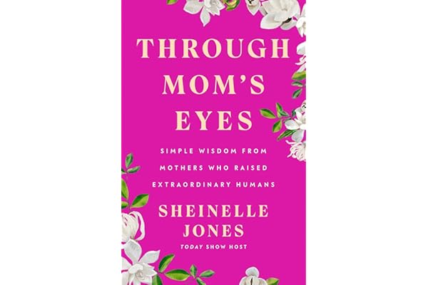 Through Mom's Eyes: Simple Wisdom From Mothers Who Raised Extraordinary Humans