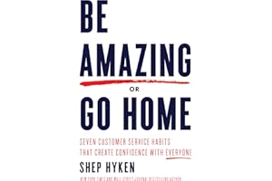 Be Amazing or Go Home: Seven Customer Service Habits that Create Confidence with Everyone