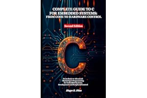 Complete Guide to C for Embedded Systems: From Code to Hardware Control: From Basics to Advanced: Mastering C Programming for
