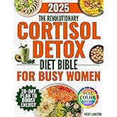 The Revolutionary Cortisol Detox Diet Bible for Busy Women: A 28 Day Plan with Healthy, Quick and Tasty Recipes to Fight Chronic Stress, Eliminate Fatigue and Lose Weight Without Counting Calories