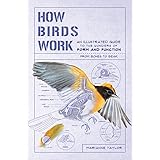 How Birds Work: An Illustrated Guide to the Wonders of Form and Function―from Bones to Beak (How Nature Works)