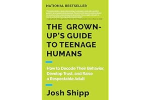 The Grown-Up's Guide to Teenage Humans: How to Decode Their Behavior, Develop Trust, and Raise a Respectable Adult