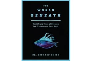 The World Beneath: The Life and Times of Unknown Sea Creatures and Coral Reefs