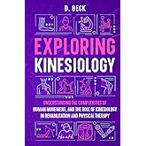 Exploring Kinesiology: Understanding the Complexities of Human Movement, and The Role of Kinesiology in Rehabilitation and Ph