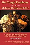 Ten Tough Problems in Christian Thought and Belief: A Minister-Turned-Atheist Shows Why You Should Ditch the Faith