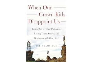 When Our Grown Kids Disappoint Us: Letting Go of Their Problems, Loving Them Anyway,