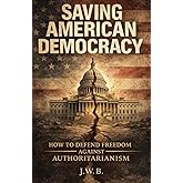 Saving American Democracy: How To Defend Freedom Against Authoritarianism