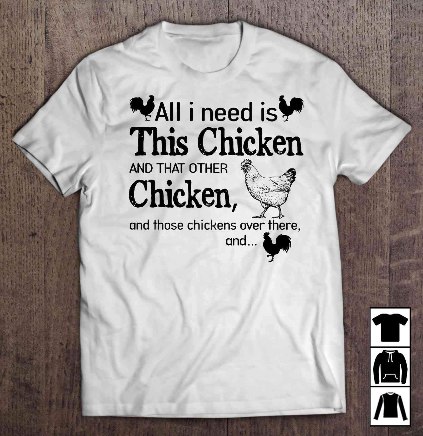 All I Need Is This Chicken And That Other Chicken And Those Chickens Over There And Long T Shirt