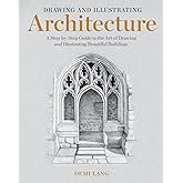 Drawing and Illustrating Architecture: A Step-by-Step Guide to the Art of Drawing and Illustrating Beautiful Buildings