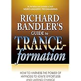 Richard Bandler's Guide to Trance-formation: How to Harness the Power of Hypnosis to Ignite Effortless and Lasting Change
