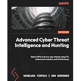 Advanced Cyber Threat Intelligence and Hunting: Detect APTs and zero-day attacks using CTI, behavioral analytics, and AI techniques