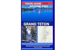 GRAND TETON NATIONAL PARK TRAVEL GUIDE 2025 Explore the Majestic Teton Range, Snake River Adventures, Pristine Alpine Lakes, and Hidden Gems that Keep Visitors Coming Back! (Full Color with Maps)