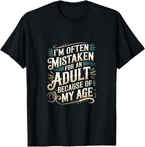 I'm Often Mistaken For An Adult Because Of My Age ------- T-Shirt