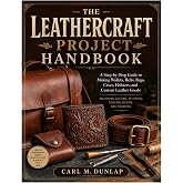 The Leathercraft Project Handbook: A Step-By-Step Guide to Making Wallets, Belts, Bags, Cases, Holsters, and Custom Leather Goods Including Cutting, Stitching, Tooling, Dyeing, and Finishing