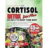 The Cortisol Detox Diet Plan: Complete Guide with Delicious Recipes, Meal Plans, and Stress-Reducing Strategies to Balance Hormones, Lose Weight, and Improve Health & Wellbeing