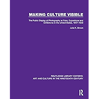 Making Culture Visible: The Public Display of Photography at Fairs, Expositions and Exhibitions in the United States… book cover Making Culture Visible: The Public Display of Photography at Fairs, Expositions and Exhibitions in the United States… book cover