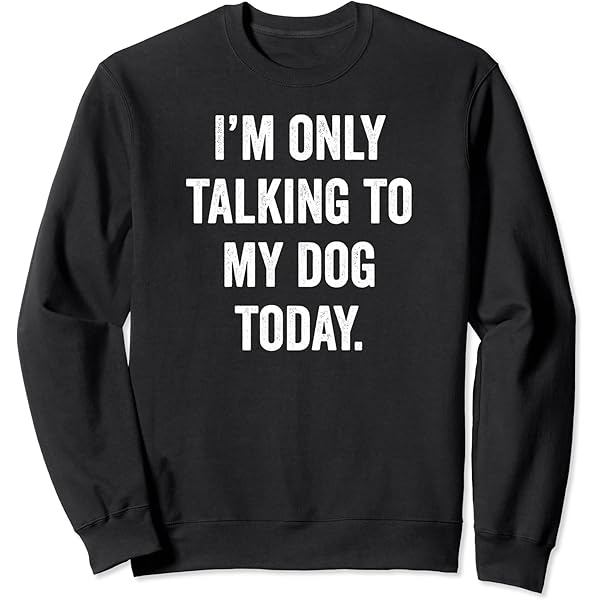 Amazon.com: I'm Only Talking To My Dog Today Sweatshirt : Clothing