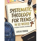 Systematic Theology for Teens in 52 Weeks: Weekly Guided Journal to Help Teens Know God, Understand Christian Doctrine and Build Strong Biblical Faith - Christian Gift for Teens