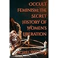 Occult Feminism: The Secret History of Women's Liberation