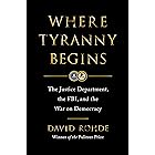 Where Tyranny Begins: The Justice Department, the FBI, and the War On Democracy