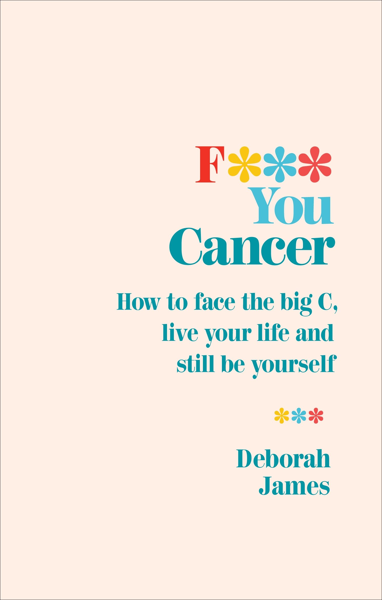 [- F*** You Cancer: How to face the big C, live your life and still be yourself -]