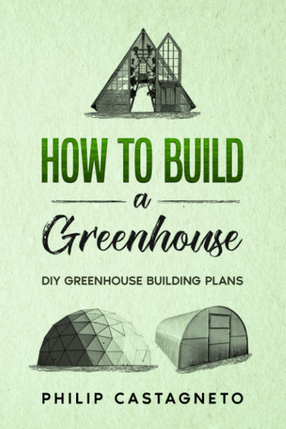 How To Build A Greenhouse Diy Greenhouse Building Plans Castagneto Philip 9798678939012 Amazon Com Books