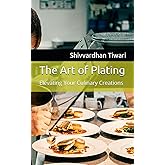 The Art of Plating: Elevating Your Culinary Creations (Chefs Essentials)