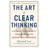 The Art of Clear Thinking: A Stealth Fighter Pilot's Timeless Rules for Making Tough Decisions