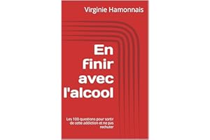 En finir avec l'alcool: Les 100 questions pour sortir de cette addiction et ne pas rechuter (French Edition)