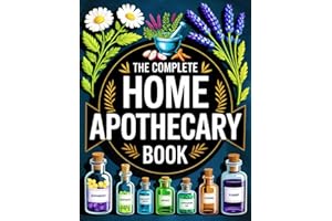The Complete Home Apothecary Book: 1200 Proven Herbal Remedies for Body and Mind | Heal Pain, Boost Immunity, Improve Sleep & Support Everyday Wellness Naturally