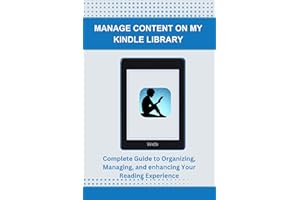 MANAGE CONTENT ON MY KINDLE LIBRARY: Complete Guide to Organizing, Managing, and enhancing Your Reading Experience