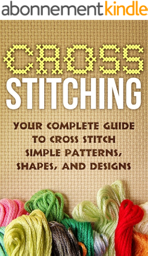 Download Cross Stitch:Your Complete Guide to Cross Stitch Simple Patterns, Shapes, and Designs (Cross Stitch): Cross Stitch (Cross-Stitch, Embroidery, Needlepoint, ... Hobbies and Home Book 1) (English Edition) PDF