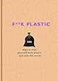 F**k Plastic: 101 ways to free yourself from plastic and save the world