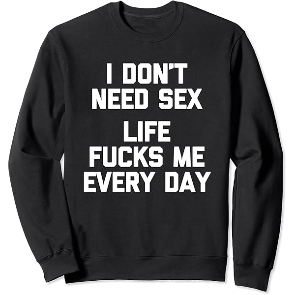 Amazon.com: I Don't Need Sex (Life Fucks Me Every Day) - Funny