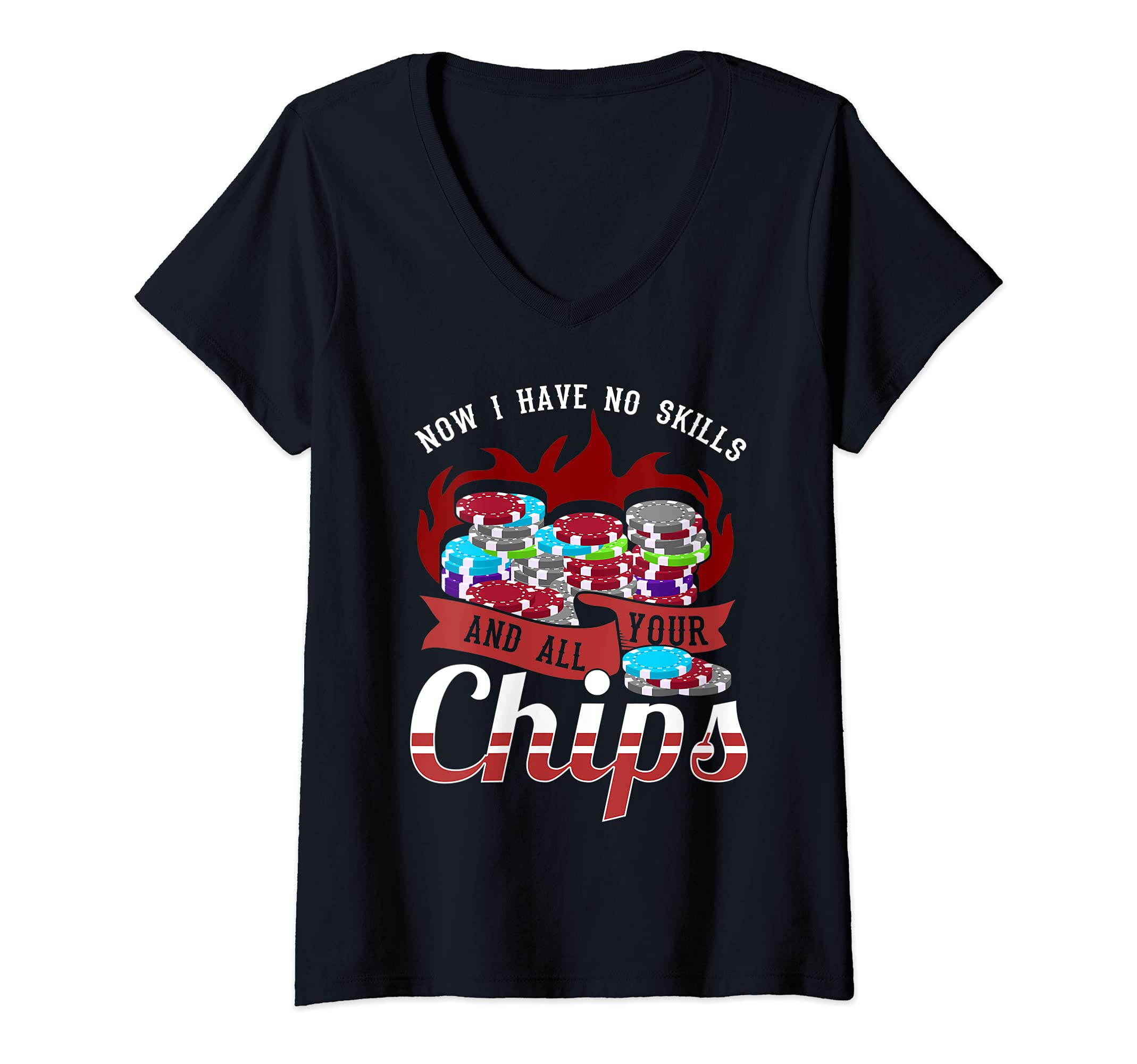 Womens Now I have no skill and all your chips - funny poker V-Neck T-Shirt