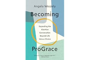 Becoming ProGrace: Expanding the Abortion Conversation Beyond Life Versus Choice