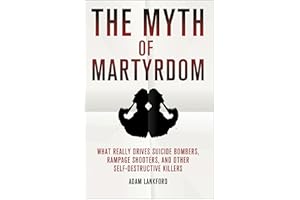 The Myth of Martyrdom: What Really Drives Suicide Bombers, Rampage Shooters, and Other Self-Destructive Killers