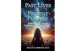 Past Lives & Present Purpose: Reincarnation and the Illumination of Your Soul