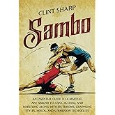 Sambo: An Essential Guide to a Martial Art Similar to Judo, Jiu-Jitsu, and Wrestling along with Its Throws, Grappling Styles, Holds, and Submission Techniques (Mix Martial Arts)