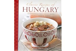 Classic Recipes Of Hungary: Traditional Food And Cooking In 25 Authentic Dishes