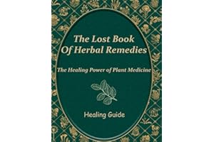 The Lost Book of Herbal Remedies, Cultivating Your Own Natural Pharmacy: A Beginner's Guide to Growing and Utilizing Medicinal Plants